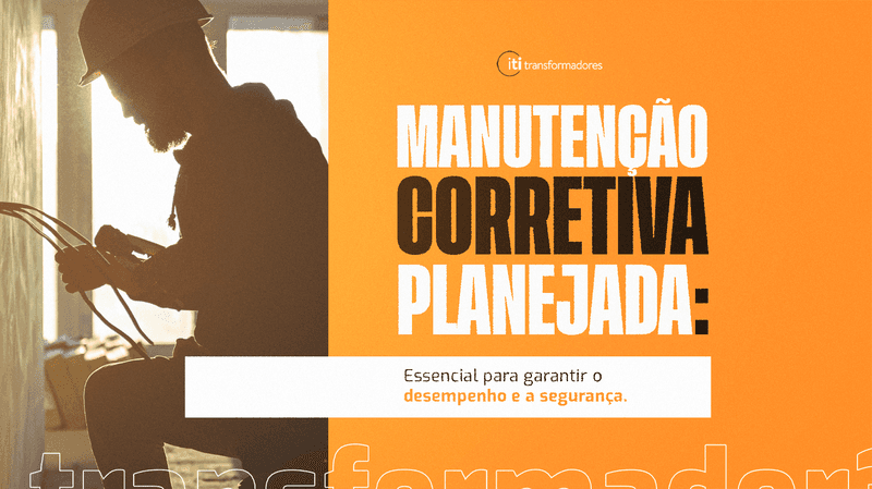 A Importância da Manutenção Corretiva Planejada para o Desempenho e a Segurança dos Transformadores
